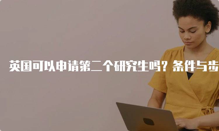 英国可以申请第二个研究生吗？条件与步骤-留学谷