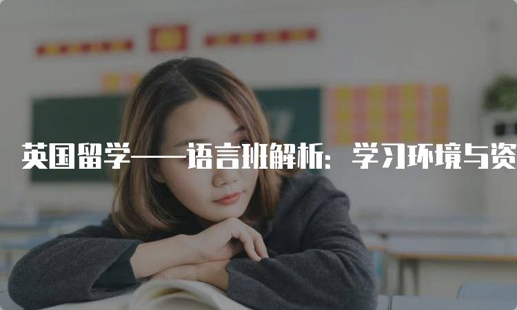 英国留学——语言班解析：学习环境与资源-留学谷