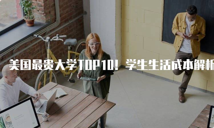 美国最贵大学TOP10！学生生活成本解析-留学谷