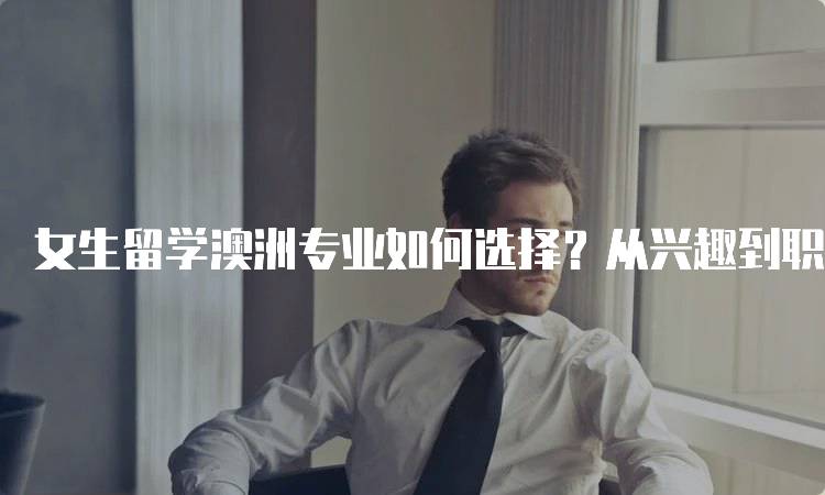女生留学澳洲专业如何选择？从兴趣到职业规划-留学谷