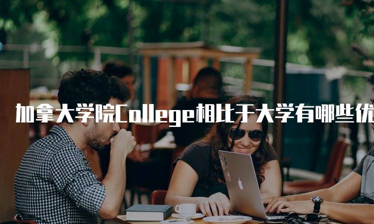 加拿大学院College相比于大学有哪些优势？适合你的学习路径-留学谷