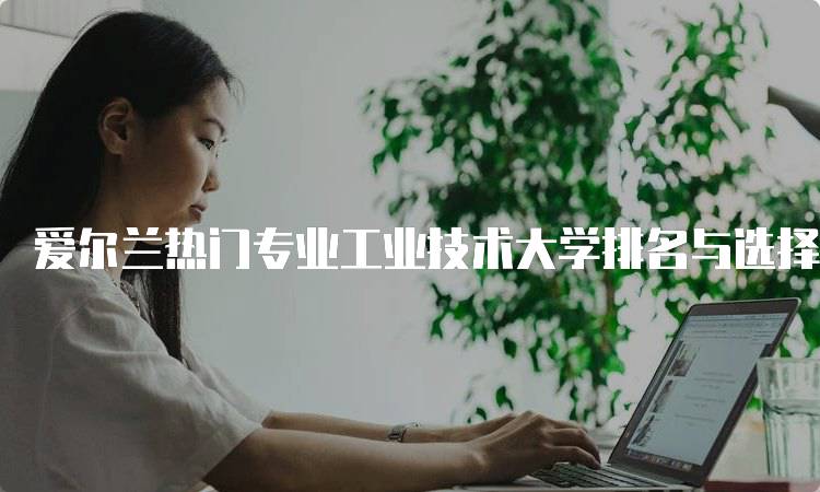 爱尔兰热门专业工业技术大学排名与选择指南-留学谷