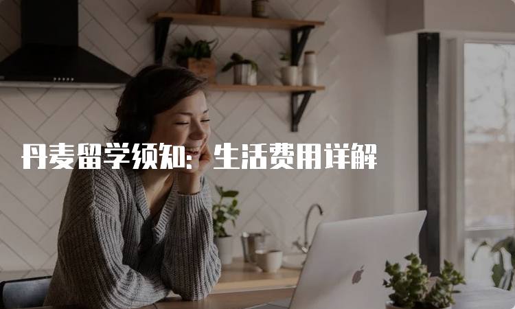 丹麦留学须知：生活费用详解-留学谷