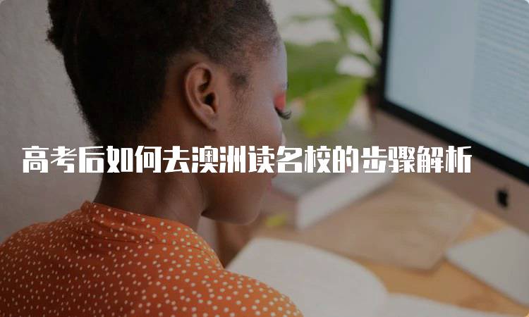 高考后如何去澳洲读名校的步骤解析-留学谷