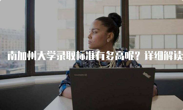 南加州大学录取标准有多高呢？详细解读-留学谷