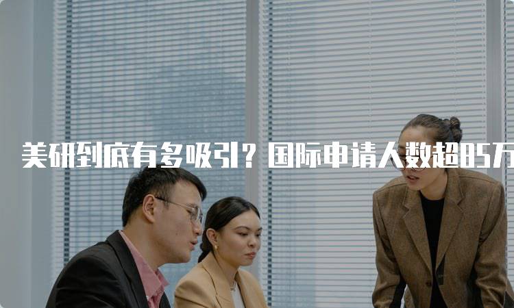 美研到底有多吸引？国际申请人数超85万！背后的原因分析-留学谷