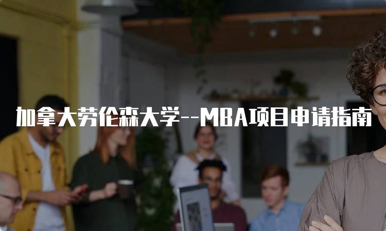 加拿大劳伦森大学–MBA项目申请指南-留学谷