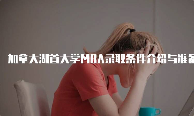 加拿大湖首大学MBA录取条件介绍与准备事项-留学谷