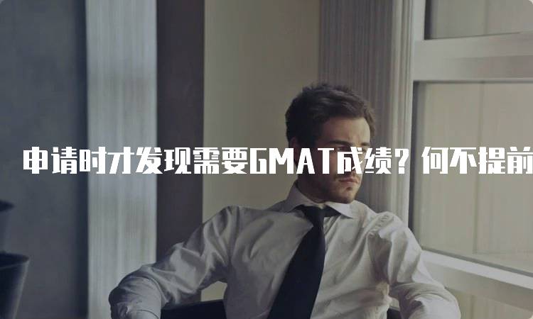 申请时才发现需要GMAT成绩？何不提前了解？常见误区解析-留学谷