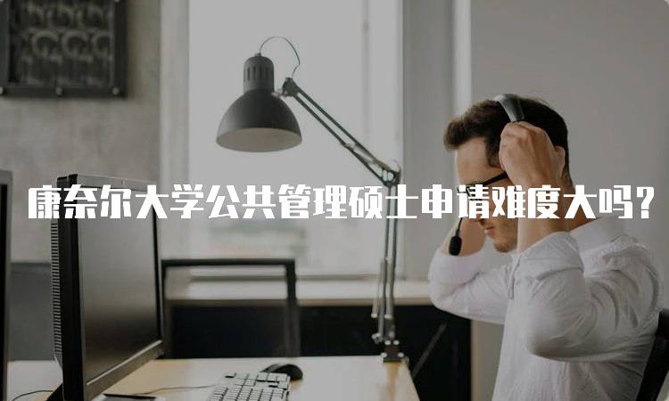 康奈尔大学公共管理硕士申请难度大吗？成功案例分享-留学谷