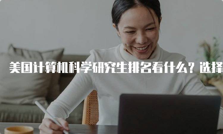 美国计算机科学研究生排名看什么？选择学校指南-留学谷