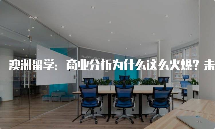 澳洲留学：商业分析为什么这么火爆？未来职业前景-留学谷