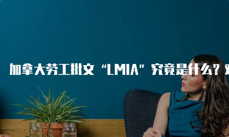 加拿大劳工批文“LMIA”究竟是什么？对留学的影响-留学谷