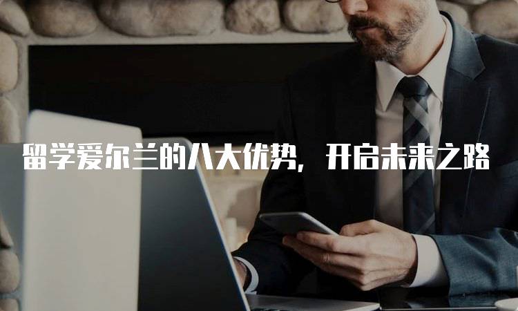 留学爱尔兰的八大优势，开启未来之路-留学谷