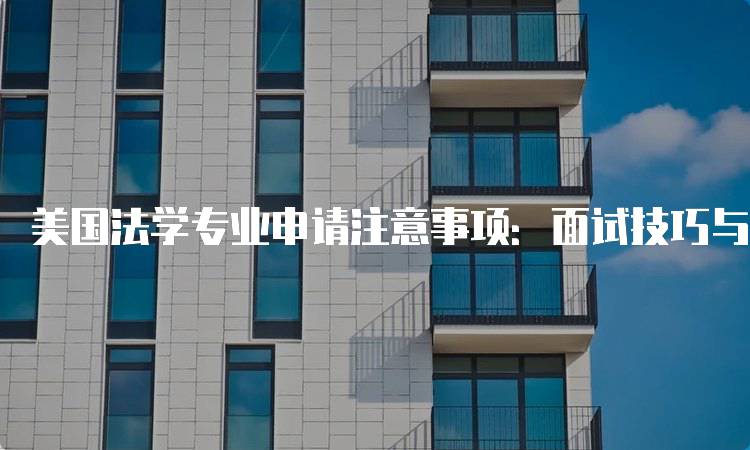 美国法学专业申请注意事项：面试技巧与建议-留学谷