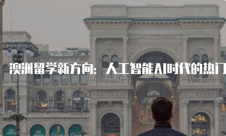 澳洲留学新方向：人工智能AI时代的热门专业解析-留学谷