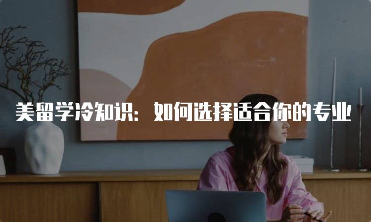 美留学冷知识：如何选择适合你的专业-留学谷