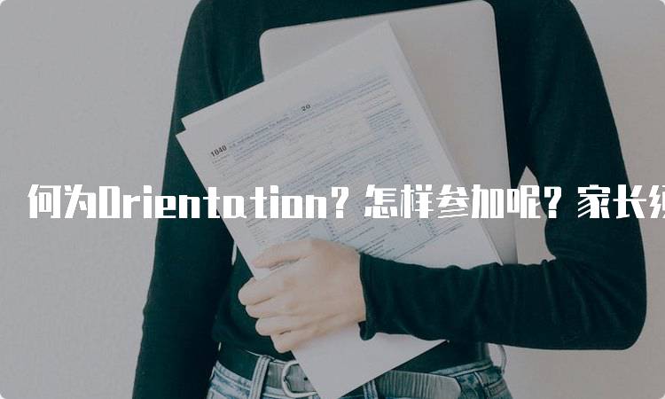 何为Orientation？怎样参加呢？家长须知-留学谷