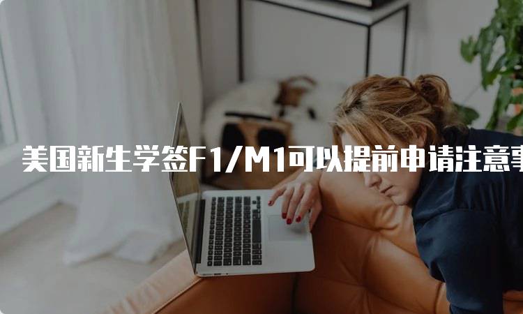 美国新生学签F1/M1可以提前申请注意事项-留学谷