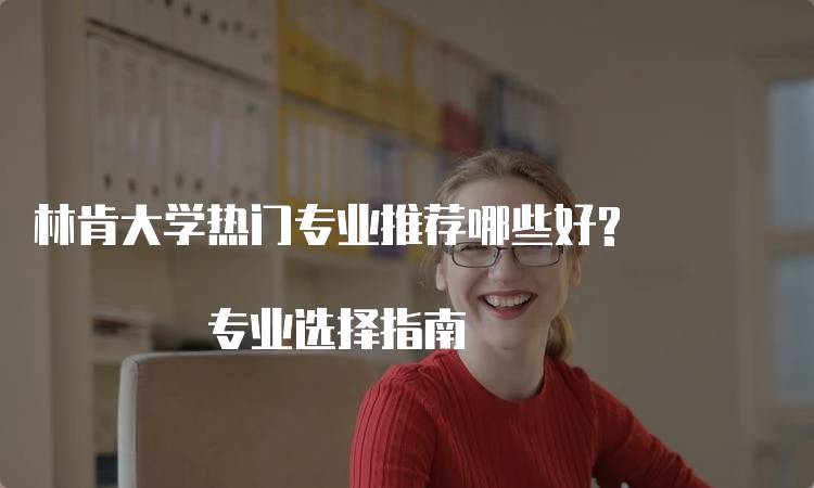 林肯大学热门专业推荐哪些好? 专业选择指南-留学谷