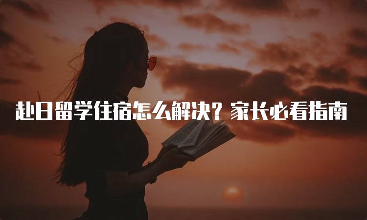 赴日留学住宿怎么解决？家长必看指南-留学谷