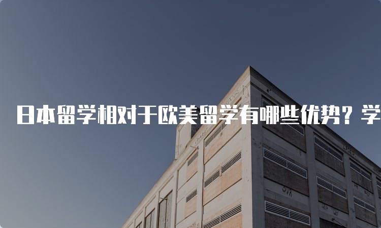 日本留学相对于欧美留学有哪些优势？学生亲身体验分享-留学谷