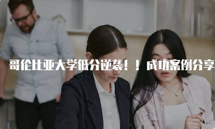 哥伦比亚大学低分逆袭！！成功案例分享-留学谷