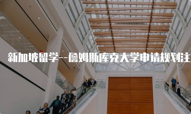 新加坡留学–詹姆斯库克大学申请规划注意事项-留学谷