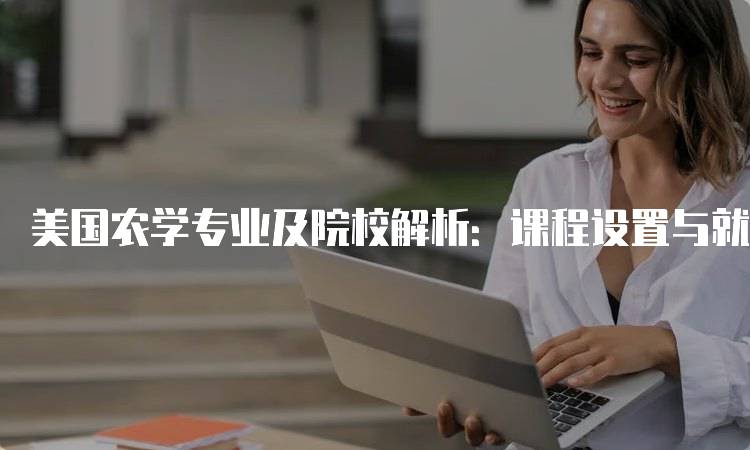 美国农学专业及院校解析：课程设置与就业前景-留学谷