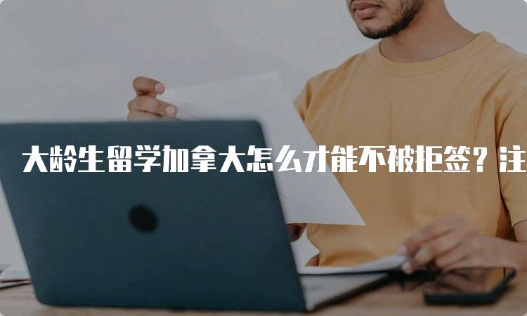 大龄生留学加拿大怎么才能不被拒签？注意事项汇总-留学谷