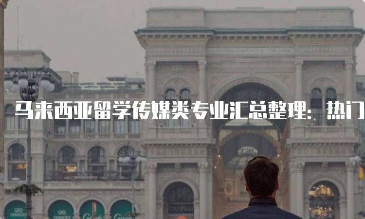 马来西亚留学传媒类专业汇总整理：热门院校与专业解析-留学谷