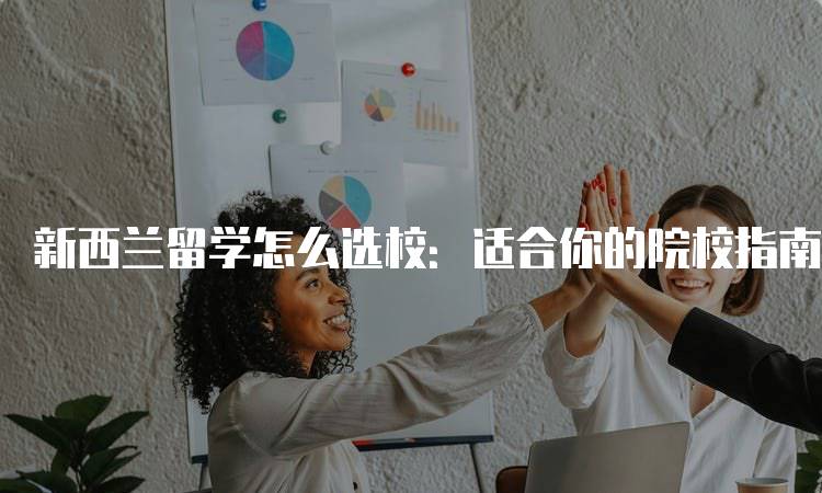 新西兰留学怎么选校：适合你的院校指南-留学谷